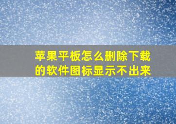 苹果平板怎么删除下载的软件图标显示不出来