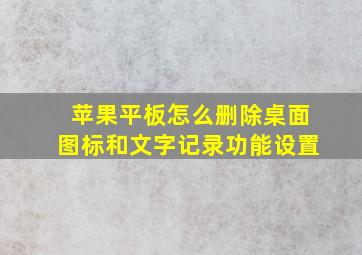 苹果平板怎么删除桌面图标和文字记录功能设置