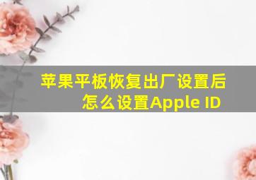 苹果平板恢复出厂设置后怎么设置Apple ID