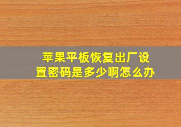 苹果平板恢复出厂设置密码是多少啊怎么办