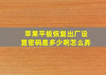 苹果平板恢复出厂设置密码是多少啊怎么弄