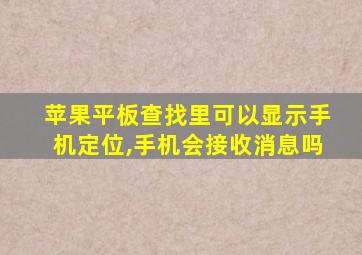 苹果平板查找里可以显示手机定位,手机会接收消息吗