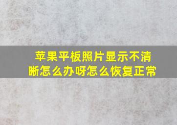 苹果平板照片显示不清晰怎么办呀怎么恢复正常