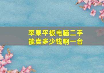 苹果平板电脑二手能卖多少钱啊一台