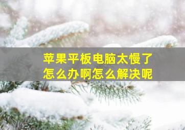 苹果平板电脑太慢了怎么办啊怎么解决呢