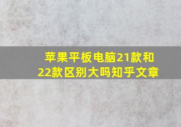 苹果平板电脑21款和22款区别大吗知乎文章