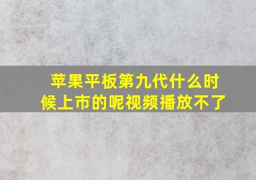 苹果平板第九代什么时候上市的呢视频播放不了