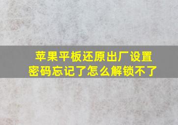 苹果平板还原出厂设置密码忘记了怎么解锁不了