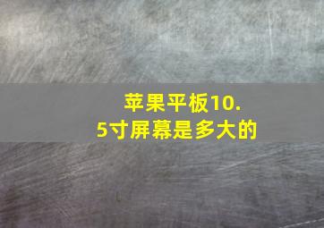 苹果平板10.5寸屏幕是多大的