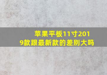 苹果平板11寸2019款跟最新款的差别大吗