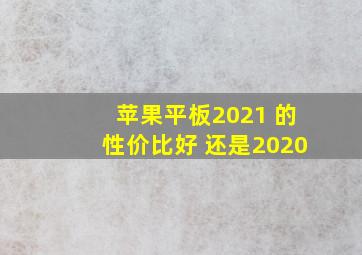 苹果平板2021 的性价比好 还是2020