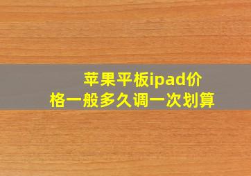 苹果平板ipad价格一般多久调一次划算