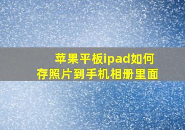 苹果平板ipad如何存照片到手机相册里面