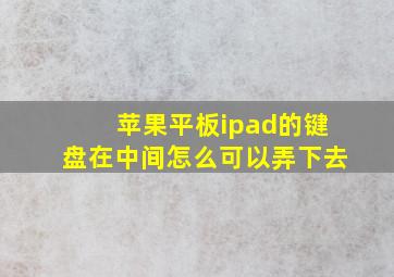 苹果平板ipad的键盘在中间怎么可以弄下去