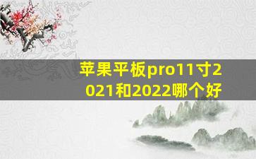 苹果平板pro11寸2021和2022哪个好