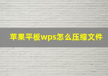 苹果平板wps怎么压缩文件