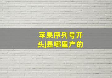 苹果序列号开头j是哪里产的