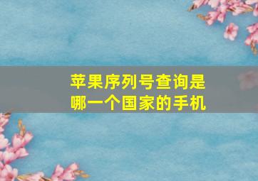 苹果序列号查询是哪一个国家的手机