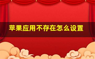 苹果应用不存在怎么设置