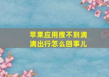 苹果应用搜不到滴滴出行怎么回事儿