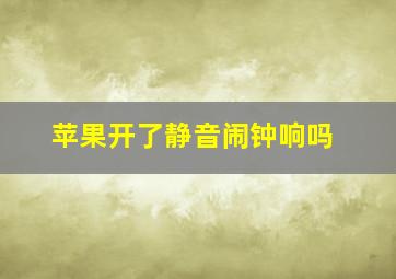 苹果开了静音闹钟响吗