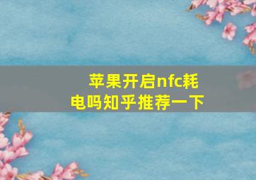 苹果开启nfc耗电吗知乎推荐一下