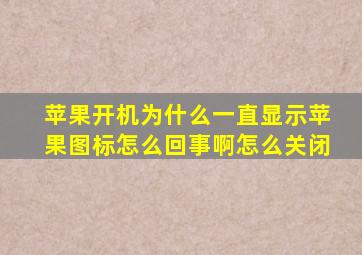 苹果开机为什么一直显示苹果图标怎么回事啊怎么关闭