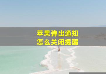 苹果弹出通知怎么关闭提醒