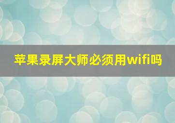 苹果录屏大师必须用wifi吗