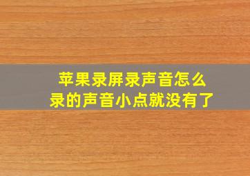 苹果录屏录声音怎么录的声音小点就没有了