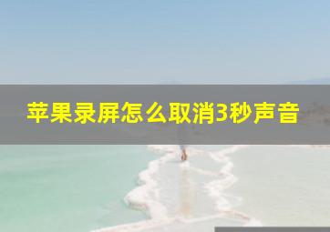 苹果录屏怎么取消3秒声音