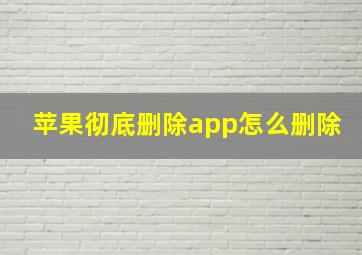 苹果彻底删除app怎么删除