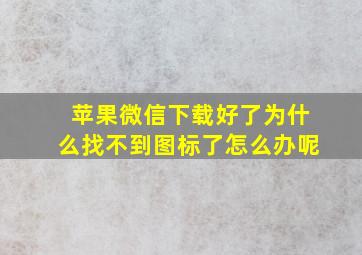 苹果微信下载好了为什么找不到图标了怎么办呢