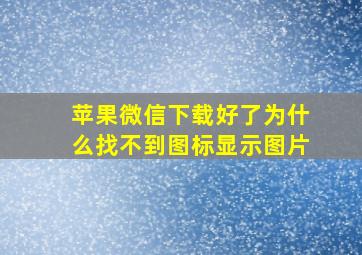 苹果微信下载好了为什么找不到图标显示图片