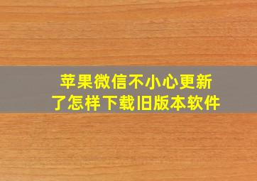 苹果微信不小心更新了怎样下载旧版本软件