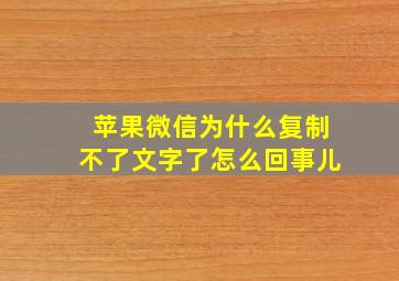 苹果微信为什么复制不了文字了怎么回事儿