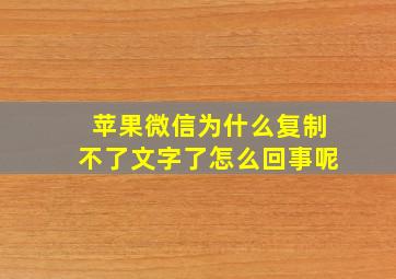 苹果微信为什么复制不了文字了怎么回事呢