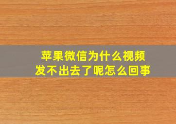 苹果微信为什么视频发不出去了呢怎么回事