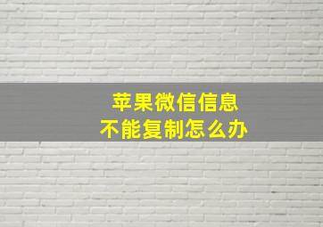 苹果微信信息不能复制怎么办