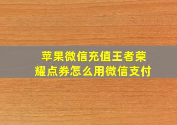 苹果微信充值王者荣耀点券怎么用微信支付