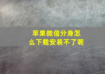 苹果微信分身怎么下载安装不了呢