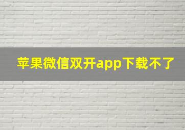 苹果微信双开app下载不了