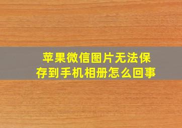 苹果微信图片无法保存到手机相册怎么回事