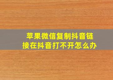 苹果微信复制抖音链接在抖音打不开怎么办