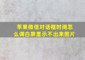 苹果微信对话框时间怎么调白屏显示不出来图片