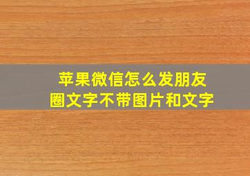 苹果微信怎么发朋友圈文字不带图片和文字