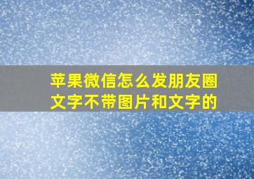 苹果微信怎么发朋友圈文字不带图片和文字的