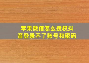 苹果微信怎么授权抖音登录不了账号和密码