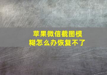 苹果微信截图模糊怎么办恢复不了