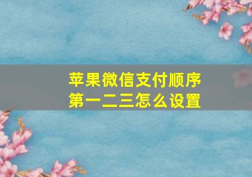 苹果微信支付顺序第一二三怎么设置